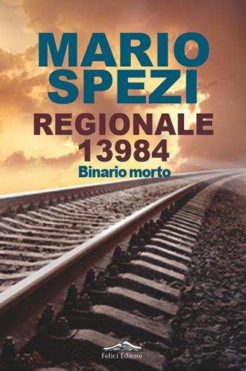 Regionale 13984. Binario morto - Mario Spezi - Libro Felici 2012 | Libraccio.it