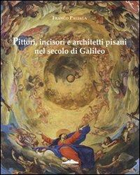 Pittori, incisori, architetti pisani nel secolo di Galileo - Franco Paliaga - Libro Felici 2009, Arte e tecnica | Libraccio.it