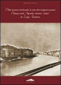 Dalle brume lombarde al sole dei lungarni pisani: palazzo dell'Agnello, dorato esilio di Luigi Archinto  - Libro Felici 2009, Collezione dell'Ussero | Libraccio.it