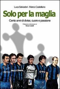 Solo per la maglia. Cento anni di divise, cuore e passione - Luca Salvadori, Marco Castellano - Libro Felici 2009 | Libraccio.it