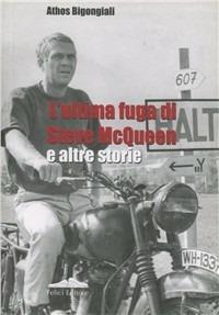 L'ultima fuga di Steve McQueen e altre storie - Athos Bigongiali - Libro Felici 2009 | Libraccio.it