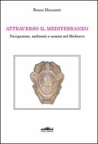 Attraverso il Mediterraneo. Navigazione, ambiente e uomini nel Medioevo - Renzo Mazzanti - Libro Felici 2010, Storia e tecnica | Libraccio.it