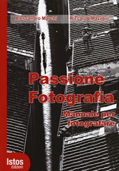 Passione fotografia. Manuale per fotografare. Ediz. illustrata