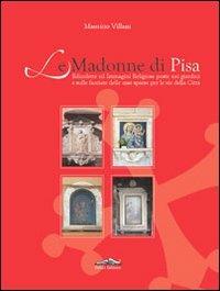 Le Madonne di Pisa. Edicolette ed immagini religiose poste nei giardini e sulle facciate delle case sparse per le vie della città - Maurizio Villani - Libro Felici 2010 | Libraccio.it