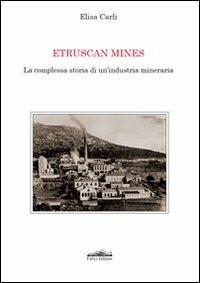 Etruscan mines. La complessa storia di un'industria mineraria - Elisa Carli - Libro Felici 2010, Storia e tecnica | Libraccio.it