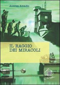 Il raggio dei miracoli - Andrea Amadio - Libro Felici 2011, Caleidoscopio | Libraccio.it