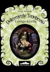 Dolcemente tenebroso. Il risveglio di Lucilla - Serena Pieruccini - Libro Felici 2011 | Libraccio.it