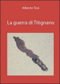 La guerra di Titignano - Alberto Tosi - Libro Felici 2011 | Libraccio.it