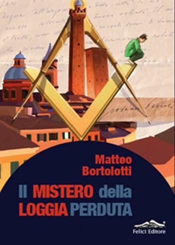Il mistero della loggia perduta - Matteo Bortolotti - Libro Felici 2012, Ztl | Libraccio.it