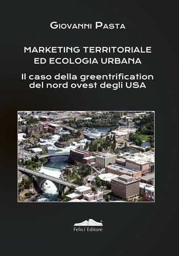Marketing territoriale ed ecologia urbana. Il caso della greentrification del nord degli Usa - Giovanni Pasta - Libro Felici 2019, Storia della città e del territorio | Libraccio.it