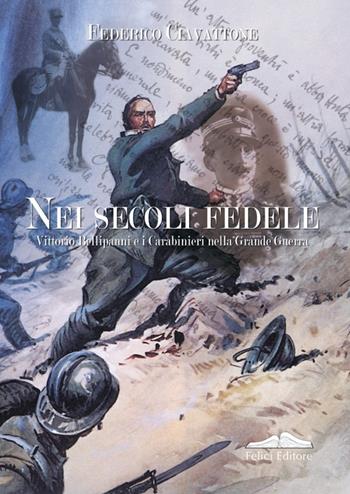 Nei secoli fedele. Vittorio Bellipanni e i carabinieri nella grande guerra - Federico Ciavattone - Libro Felici 2012 | Libraccio.it
