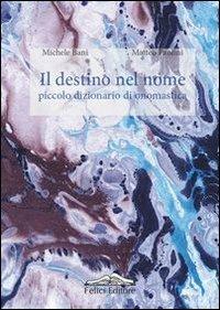 Il destino nel nome. Piccolo dizionario di onomastica - Michele Bani, Matteo Paolini - Libro Felici 2013 | Libraccio.it