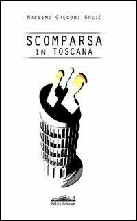 Scomparsa in Toscana - Massimo Gregori Grgic - Libro Felici 2013, Gialli | Libraccio.it