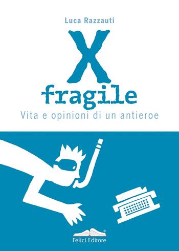 X fragile. Vita e opinioni di un antieroe - Luca Razzauti - Libro Felici 2019, Fuori collana | Libraccio.it