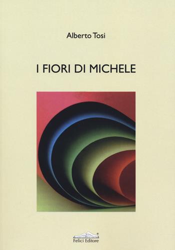 I fiori di Michele - Alberto Tosi - Libro Felici 2019, Memorie | Libraccio.it