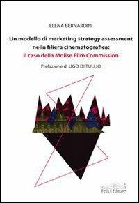 Un modello di marketing strategy assessment nella filiera cinematografica. Il caso della Molise film commission - Elena Bernardini - Libro Felici 2013 | Libraccio.it