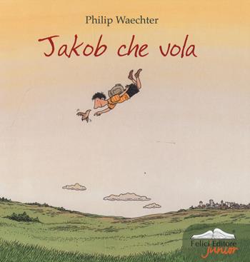 Jakob che vola - Philip Waechter - Libro Felici 2014, Junior | Libraccio.it