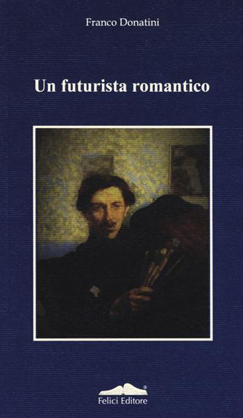 Un futurista romantico - Franco Donatini - Libro Felici 2019, Art drop | Libraccio.it