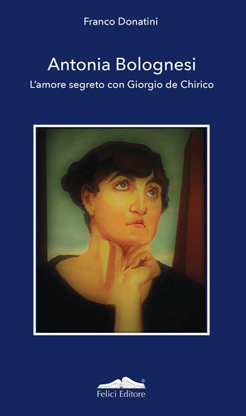 Antonia Bolognesi. L'amore segreto con Giorgio De Chirico - Franco Donatini - Libro Felici 2021, Art drop | Libraccio.it