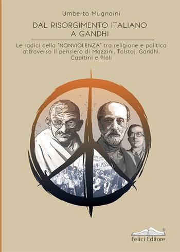 Dal Risorgimento a Gandhi. Le radici della «nonviolenza» tra religione e politica attraverso il pensiero di Mazzini, Tolstoj, Gandhi, Capitini e Pioli - Umberto Mugnaini - Libro Felici 2020 | Libraccio.it