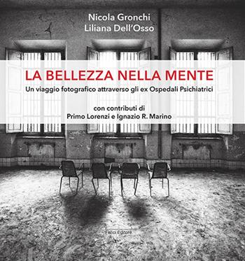 La bellezza nella mente. Un viaggio fotografico attraverso gli ex Ospedali Psichiatrici - Nicola Gronchi, Liliana Dell'Osso - Libro Felici 2021 | Libraccio.it