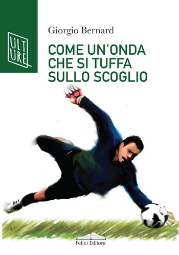 Come un'onda che si tuffa sullo scoglio. La vera storia di Roberto Tancredi, portiere della Juventus - Giorgio Bernard - Libro Felici 2021, AcquaRagia | Libraccio.it