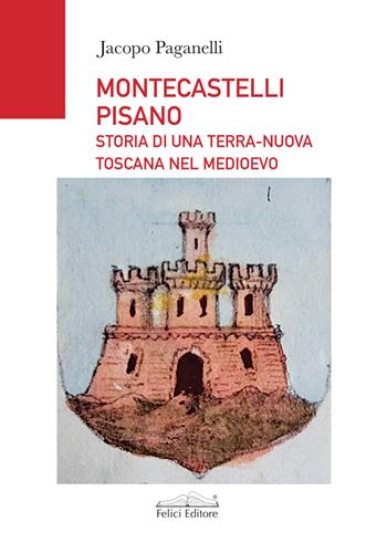 Montescatelli Pisano. Storia di una terra-nuova toscana nel Medioevo - Jacopo Paganelli - Libro Felici 2022, Tempi & luoghi | Libraccio.it