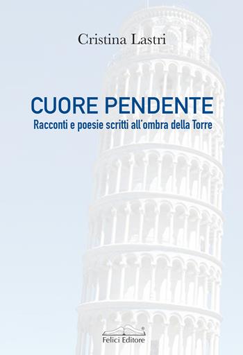 Cuore pendente. Racconti e poesie scritti all'ombra della Torre - Cristina Lastri - Libro Felici 2022, Fuori collana | Libraccio.it