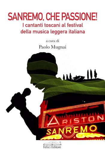 Sanremo, che passione! I cantanti toscani al Festival della musica leggera italiana  - Libro Felici 2023, Musica | Libraccio.it