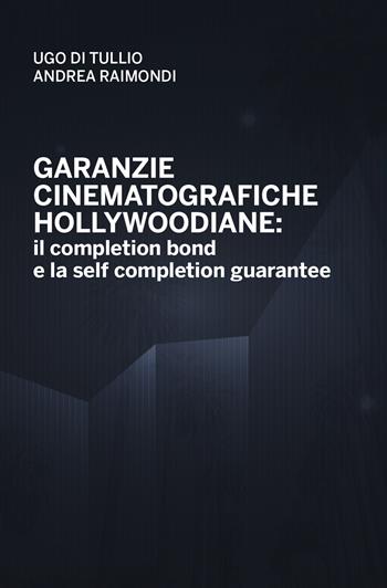 Garanzie cinematografiche hollywoodiane: il completion bond e la self completion gurantee - Ugo Di Tullio, Andrea Raimondi - Libro Felici 2023 | Libraccio.it