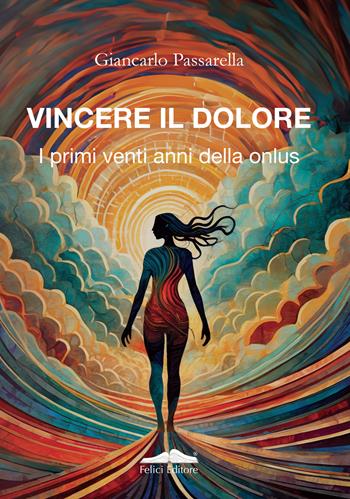 Vincere il dolore. I primi venti anni della onlus - Giancarlo Passarella - Libro Felici 2023, Fuori collana | Libraccio.it