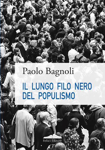 Il lungo filo nero del populismo - Paolo Bagnoli - Libro Felici 2024, Sociopolitica | Libraccio.it