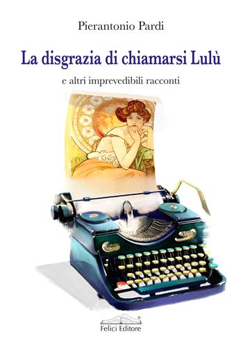 La disgrazia di chiamarsi Lulù e altri imprevedibili racconti - Pierantonio Pardi - Libro Felici 2024, I cassetti | Libraccio.it