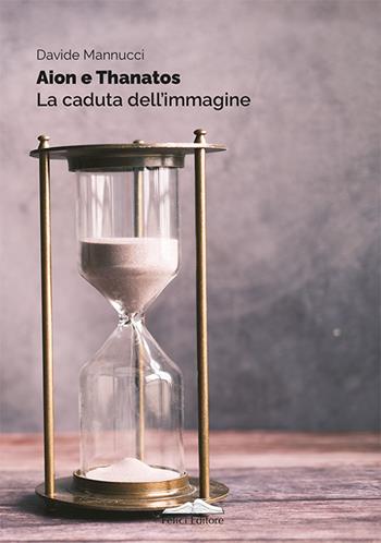 Aion e thanatos. La caduta dell'immagine - Davide Mannucci - Libro Felici 2024, Poesia | Libraccio.it