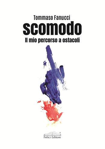 Scomodo. Il mio percorso a ostacoli - Tommaso Fanucci - Libro Felici 2024 | Libraccio.it