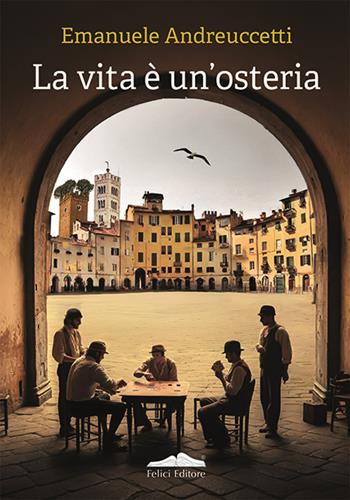 La vita è un'osteria - Emanuele Andreuccetti - Libro Felici 2024, Quetzal | Libraccio.it