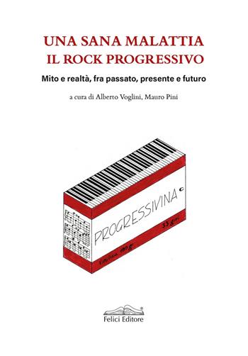 Una sana malattia. Il rock progressivo. Mito e realtà, fra passato, presente e futuro - Alberto Voglini, Mauro Pini - Libro Felici 2026, Musica | Libraccio.it