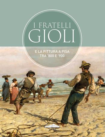 I fratelli Gioli e la pittura a Pisa tra '800 e '900  - Libro Felici 2026, Cataloghi | Libraccio.it