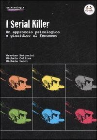 I serial killer. Un approccio psicologico e giuridico al fenomeno - Massimo Buttarini, Michela Collina, Michele Leoni - Libro Experta 2007, Criminologia | Libraccio.it