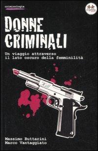 Donne criminali. Un viaggio attraverso il lato oscuro della femminilità - Massimo Buttarini, Marco Vantaggiato - Libro Experta 2008, Criminologia | Libraccio.it