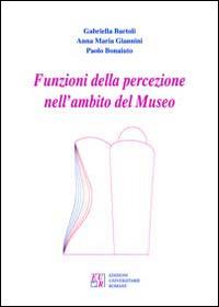 Funzioni della percezione nell'ambito del museo - Gabriella Bartoli, Anna Maria Giannini, Paolo Bonaiuto - Libro Edizioni Univ. Romane 2005 | Libraccio.it