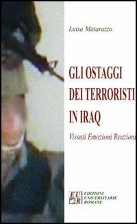 Gli ostaggi dei terroristi in Iraq. Vissuti, emozioni, reazioni - Luisa Matarazzo - Libro Edizioni Univ. Romane 2005 | Libraccio.it