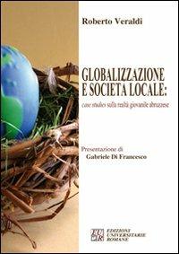 Globalizzazione e società locale: case studies sulla realtà giovanile abruzzese - Roberto Veraldi - Libro Edizioni Univ. Romane 2007 | Libraccio.it