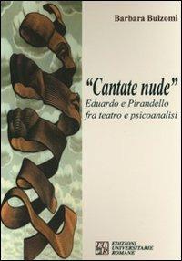 «Cantate nude». Eduardo e Pirandello fra teatro e psicoanalisi - Barbara Bulzomì - Libro Edizioni Univ. Romane 2009 | Libraccio.it