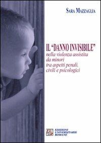 Il «danno invisibile» nella violenza assistita da minori tra aspetti penali, civili e psicologici - Sara Mazzaglia - Libro Edizioni Univ. Romane 2010, I germogli | Libraccio.it