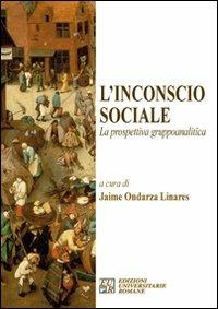 L' incoscio sociale. La prospettiva gruppoanalitica - Jaimes Ondarza Linares - Libro Edizioni Univ. Romane 2009 | Libraccio.it