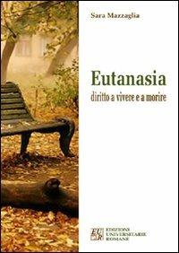 Eutanasia diritto a vivere e a morire - Sara Mazzaglia - Libro Edizioni Univ. Romane 2011 | Libraccio.it