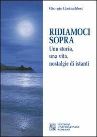 Ridiamoci sopra. Una storia, una vita, nostalgie di istanti - Giorgio Corinaldesi - Libro Edizioni Univ. Romane 2011 | Libraccio.it