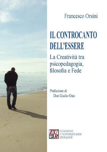 Il controcanto dell'essere. La creatività tra psicopedagogia, filosofia e fede - Francesco Orsini - Libro Edizioni Univ. Romane 2012 | Libraccio.it