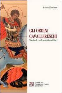 Gli ordini cavallereschi. Storie di confraternite militari - Paolo Chinazzi - Libro Edizioni Univ. Romane 2013 | Libraccio.it